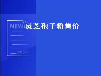 灵芝孢子粉售价（灵芝孢子粉售价多少钱）