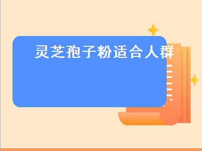 灵芝孢子粉适合人群（灵芝孢子粉适合人群有哪些）