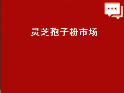 灵芝孢子粉市场（灵芝孢子粉市场价）