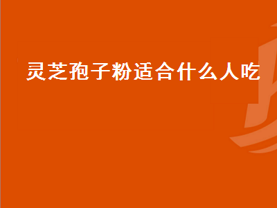 灵芝孢子粉适合什么人吃（破壁灵芝孢子粉适合什么人吃）