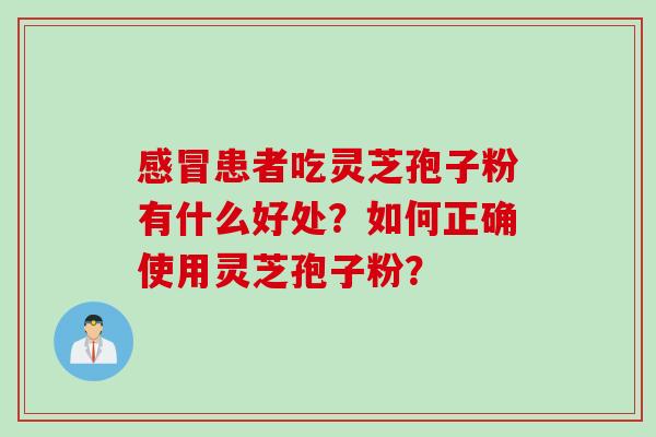 患者吃灵芝孢子粉有什么好处?如何正确使用灵芝孢子粉? 患者吃灵芝孢子粉有什么好处?如何正确使用灵芝孢子粉?