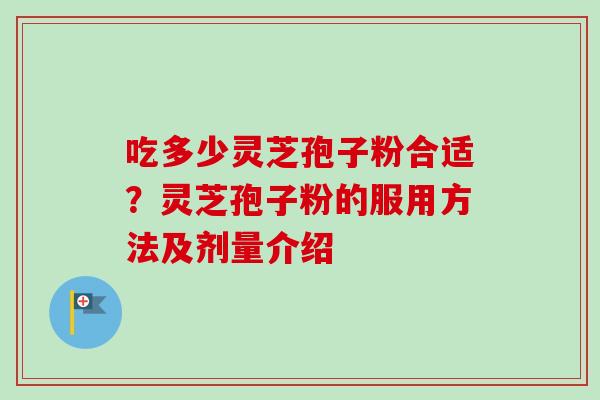 吃多少灵芝孢子粉合适？灵芝孢子粉的服用方法及剂量介绍