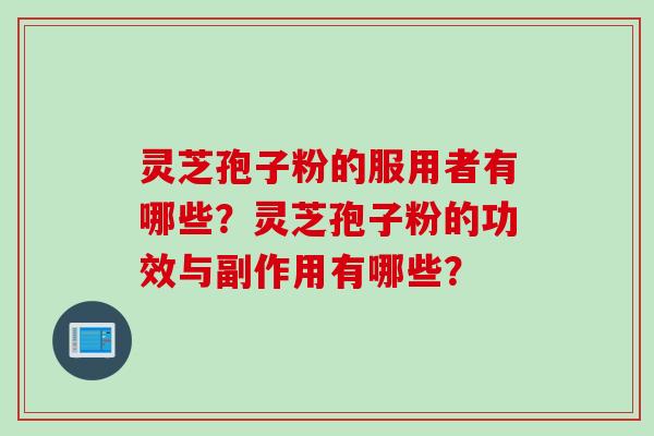 灵芝孢子粉的服用者有哪些?灵芝孢子粉的功效与副作用有哪些? 灵芝孢子粉的服用者有哪些?灵芝孢子粉的功效与副作用有哪些?