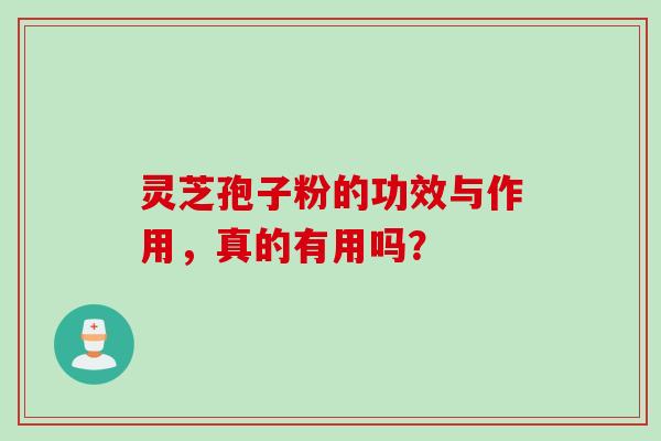 灵芝孢子粉的功效与作用，真的有用吗？