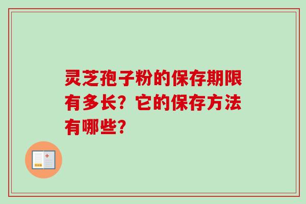 灵芝孢子粉的保存期限有多长？它的保存方法有哪些？