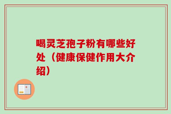 喝灵芝孢子粉有哪些好处（健康保健作用大介绍）