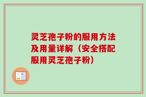 灵芝孢子粉的服用方法及用量详解（安全搭配服用灵芝孢子粉）