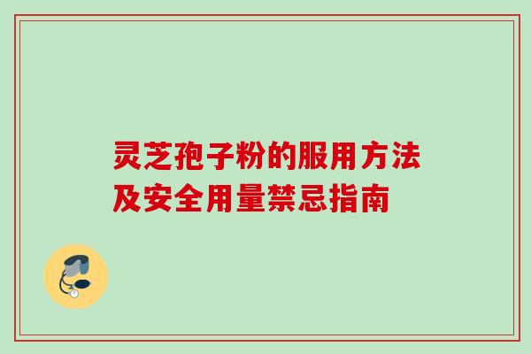 灵芝孢子粉的服用方法及安全用量禁忌指南