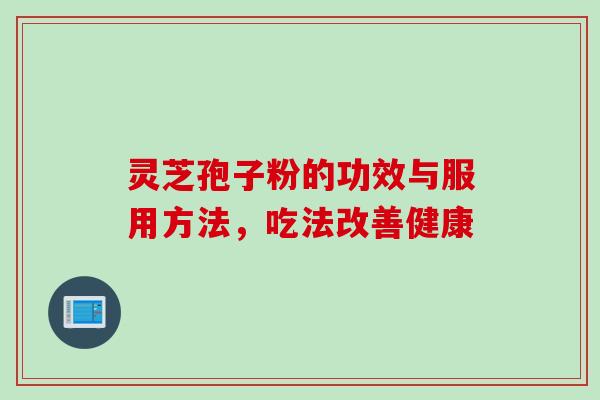 灵芝孢子粉的功效与服用方法，吃法改善健康