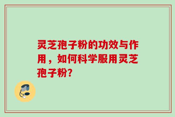 灵芝孢子粉的功效与作用，如何科学服用灵芝孢子粉？