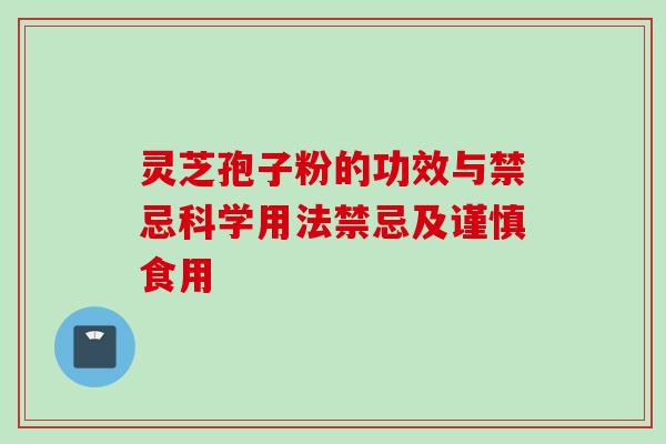 灵芝孢子粉的功效与禁忌科学用法禁忌及谨慎食用