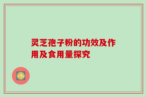 灵芝孢子粉的功效及作用及食用量探究