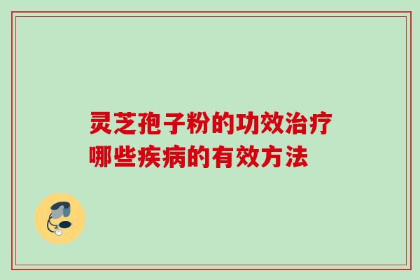 灵芝孢子粉的功效哪些的有效方法 灵芝孢子粉的功效哪些的有效方法