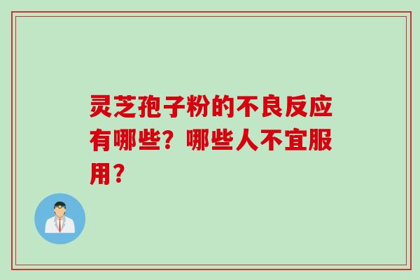 灵芝孢子粉的不良反应有哪些?哪些人不宜服用? 灵芝孢子粉的不良反应有哪些?哪些人不宜服用?