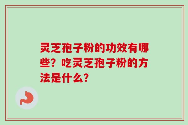 灵芝孢子粉的功效有哪些？吃灵芝孢子粉的方法是什么？