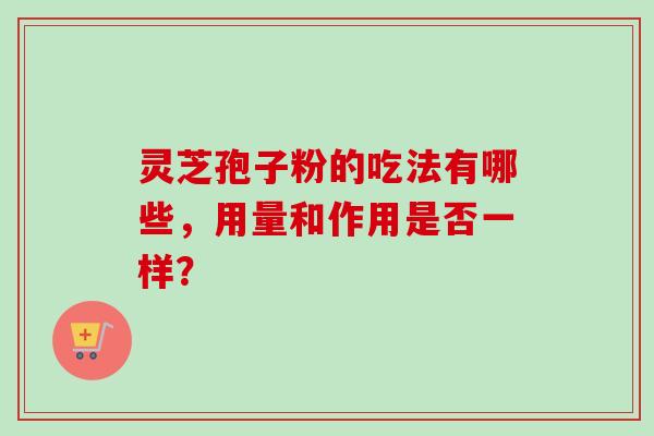 灵芝孢子粉的吃法有哪些，用量和作用是否一样？