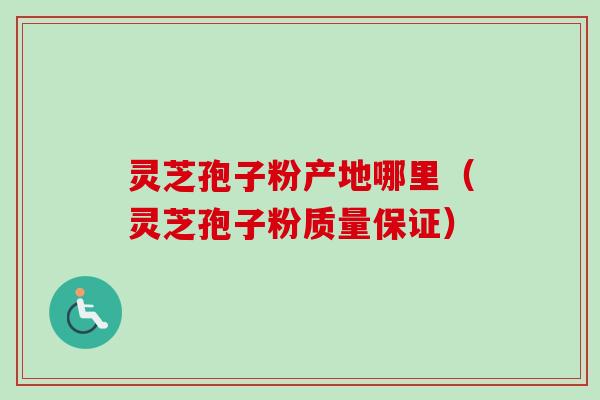 灵芝孢子粉产地哪里(灵芝孢子粉质量保证) 灵芝孢子粉产地哪里(灵芝孢子粉质量保证)