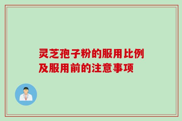 灵芝孢子粉的服用比例及服用前的注意事项