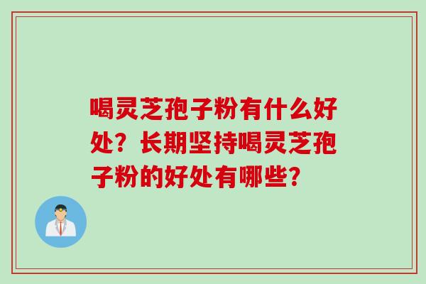 喝灵芝孢子粉有什么好处？长期坚持喝灵芝孢子粉的好处有哪些？