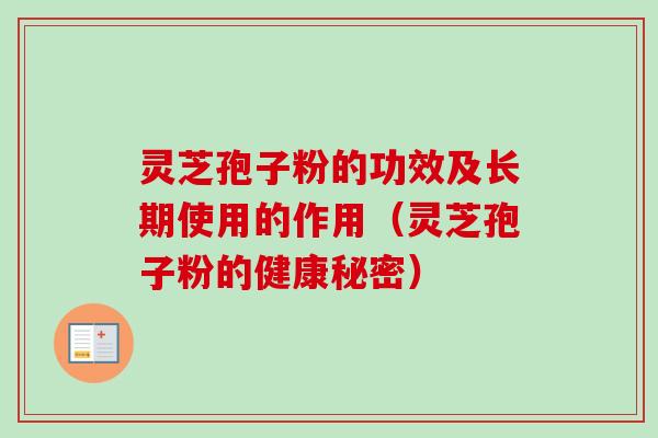 灵芝孢子粉的功效及长期使用的作用（灵芝孢子粉的健康秘密）