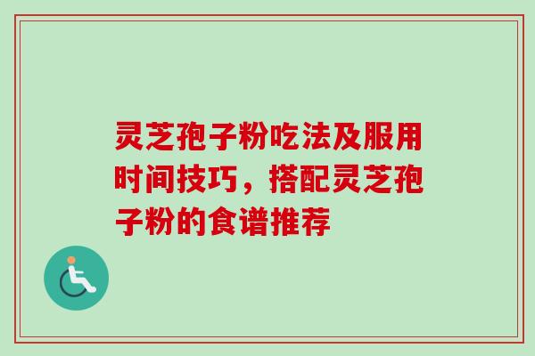 灵芝孢子粉吃法及服用时间技巧，搭配灵芝孢子粉的食谱推荐