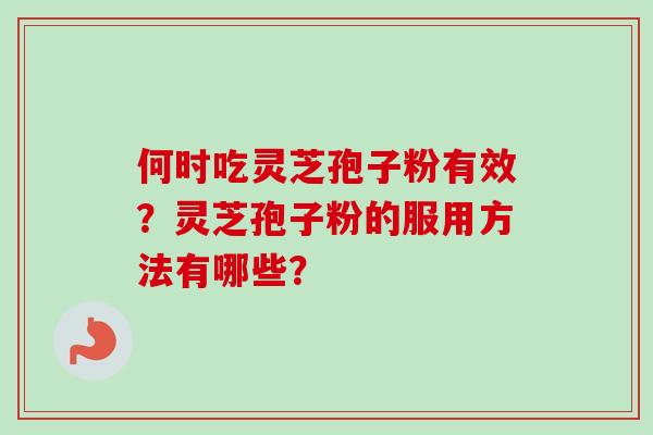 何时吃灵芝孢子粉有效?灵芝孢子粉的服用方法有哪些? 何时吃灵芝孢子粉有效?灵芝孢子粉的服用方法有哪些?