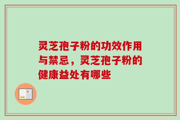 灵芝孢子粉的功效作用与禁忌，灵芝孢子粉的健康益处有哪些