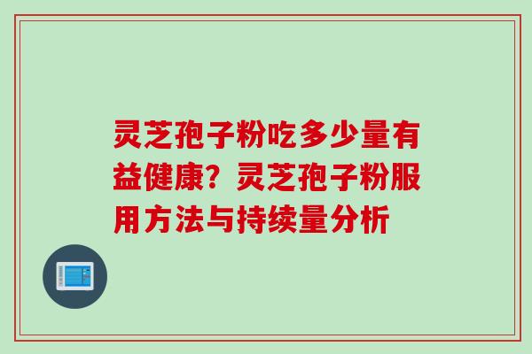 灵芝孢子粉吃多少量有益健康？灵芝孢子粉服用方法与持续量分析
