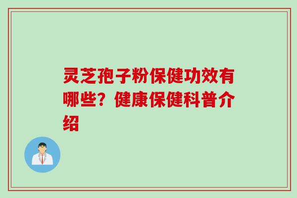 灵芝孢子粉保健功效有哪些？健康保健科普介绍