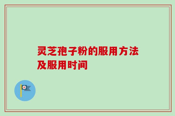 灵芝孢子粉的服用方法及服用时间 灵芝孢子粉的服用方法及服用时间