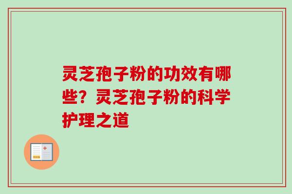 灵芝孢子粉的功效有哪些？灵芝孢子粉的科学护理之道