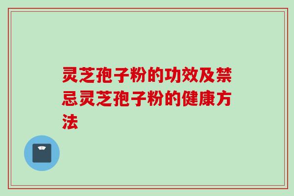 灵芝孢子粉的功效及禁忌灵芝孢子粉的健康方法