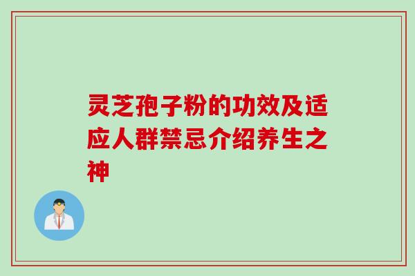 灵芝孢子粉的功效及适应人群禁忌介绍养生之神