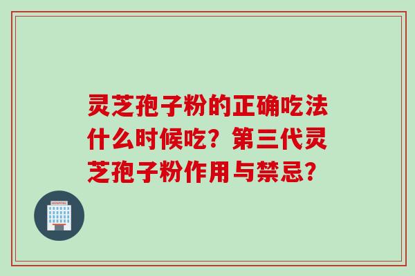 灵芝孢子粉的正确吃法什么时候吃？第三代灵芝孢子粉作用与禁忌？