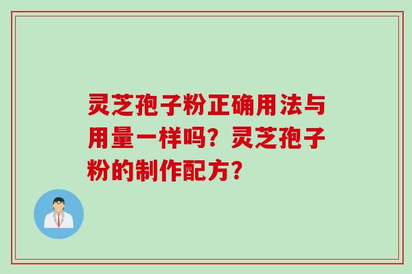 灵芝孢子粉正确用法与用量一样吗？灵芝孢子粉的制作配方？