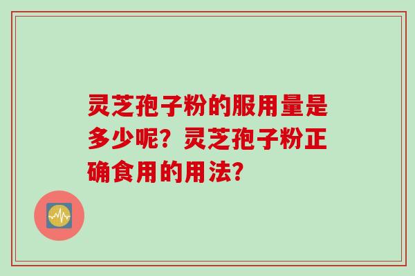 灵芝孢子粉的服用量是多少呢？灵芝孢子粉正确食用的用法？