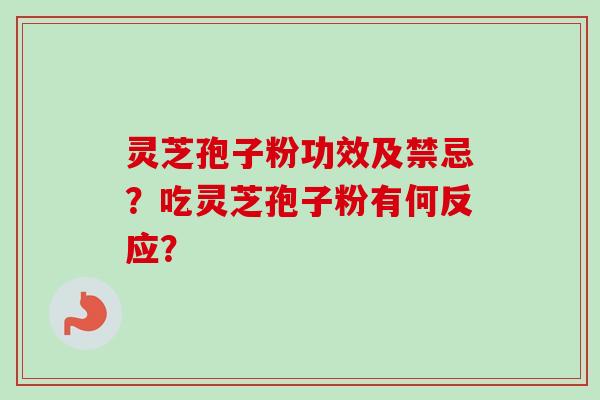 灵芝孢子粉功效及禁忌？吃灵芝孢子粉有何反应？