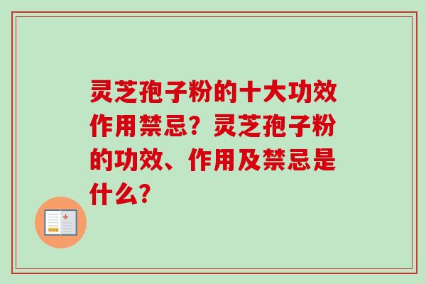 灵芝孢子粉的十大功效作用禁忌？灵芝孢子粉的功效、作用及禁忌是什么？