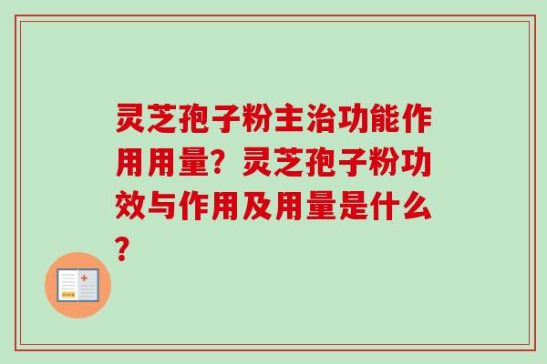 灵芝孢子粉主治功能作用用量？灵芝孢子粉功效与作用及用量是什么？