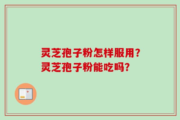 灵芝孢子粉怎样服用？灵芝孢子粉能吃吗？