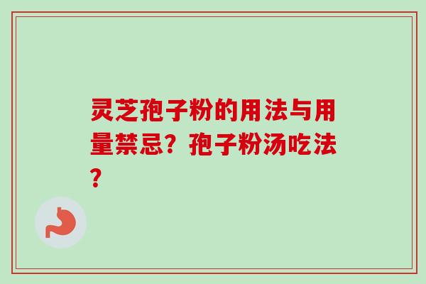 灵芝孢子粉的用法与用量禁忌?孢子粉汤吃法? 灵芝孢子粉的用法与用量禁忌?孢子粉汤吃法?