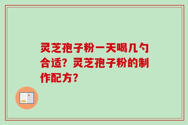 灵芝孢子粉一天喝几勺合适？灵芝孢子粉的制作配方？