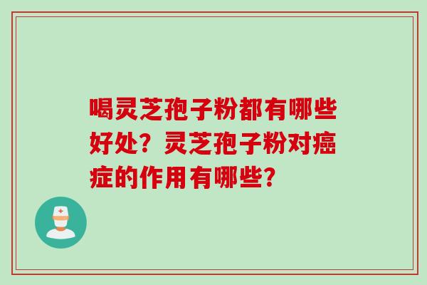 喝灵芝孢子粉都有哪些好处？灵芝孢子粉对症的作用有哪些？