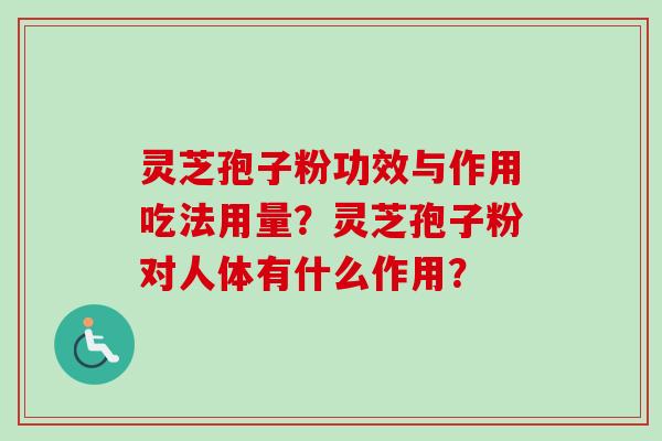 灵芝孢子粉功效与作用吃法用量？灵芝孢子粉对人体有什么作用？