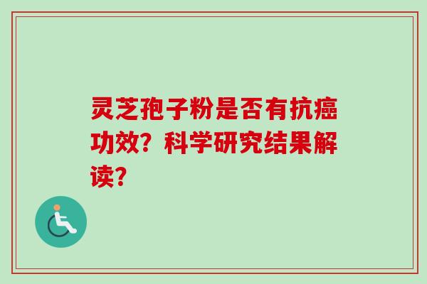 灵芝孢子粉是否有抗癌功效？科学研究结果解读？