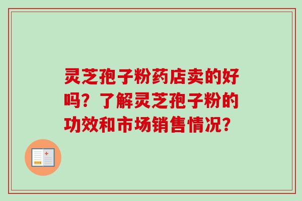 灵芝孢子粉药店卖的好吗？了解灵芝孢子粉的功效和市场销售情况？
