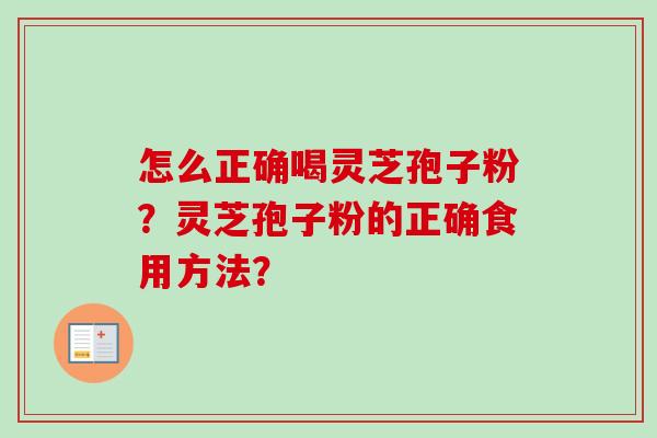 怎么正确喝灵芝孢子粉？灵芝孢子粉的正确食用方法？
