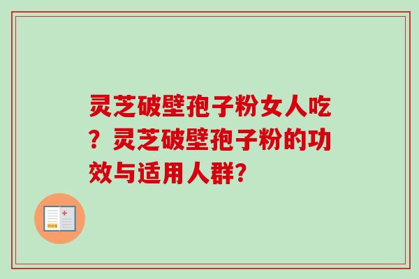 灵芝破壁孢子粉女人吃？灵芝破壁孢子粉的功效与适用人群？