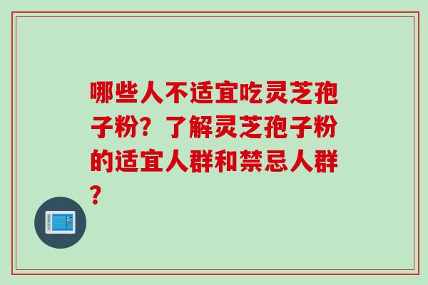 哪些人不适宜吃灵芝孢子粉？了解灵芝孢子粉的适宜人群和禁忌人群？