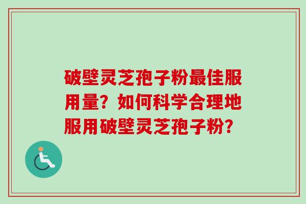 破壁灵芝孢子粉最佳服用量？如何科学合理地服用破壁灵芝孢子粉？